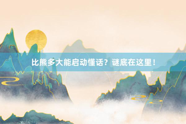 比熊多大能启动懂话?谜底在这里!